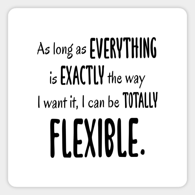 As Long As Everything Is Exactly The Way I Want, I Can Be Totally Flexible Magnet by quoteee